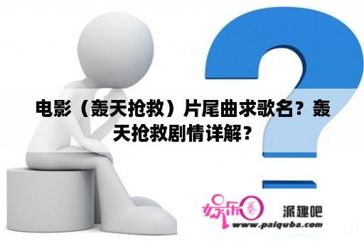 电影（轰天抢救）片尾曲求歌名？轰天抢救剧情详解？