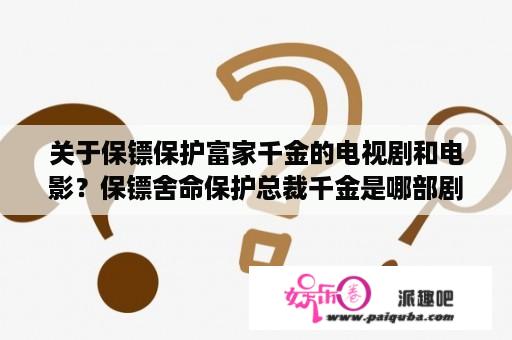 关于保镖保护富家千金的电视剧和电影？保镖舍命保护总裁千金是哪部剧？