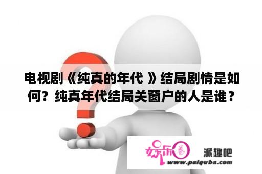 电视剧《纯真的年代 》结局剧情是如何？纯真年代结局关窗户的人是谁？