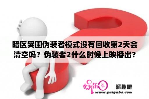 暗区突围伪装者模式没有回收第2天会清空吗？伪装者2什么时候上映播出？