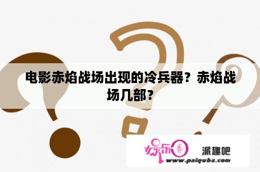 电影赤焰战场出现的冷兵器？赤焰战场几部？