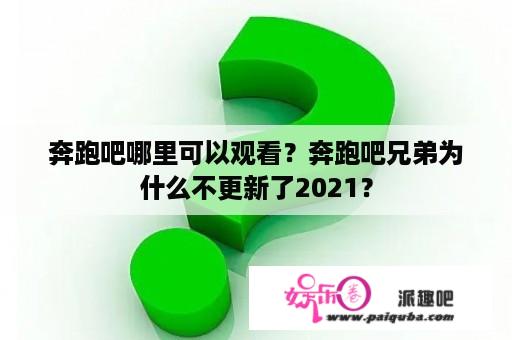 奔跑吧哪里可以观看？奔跑吧兄弟为什么不更新了2021？