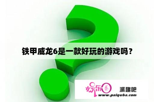 铁甲威龙6是一款好玩的游戏吗？