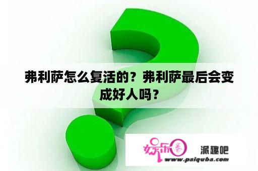 弗利萨怎么复活的？弗利萨最后会变成好人吗？