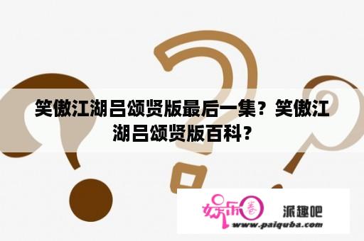 笑傲江湖吕颂贤版最后一集？笑傲江湖吕颂贤版百科？