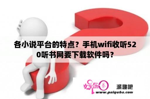 各小说平台的特点？手机wifi收听520听书网要下载软件吗？