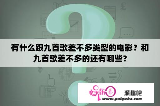 有什么跟九首歌差不多类型的电影？和九首歌差不多的还有哪些？