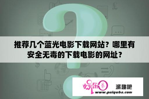 推荐几个蓝光电影下载网站？哪里有安全无毒的下载电影的网址？