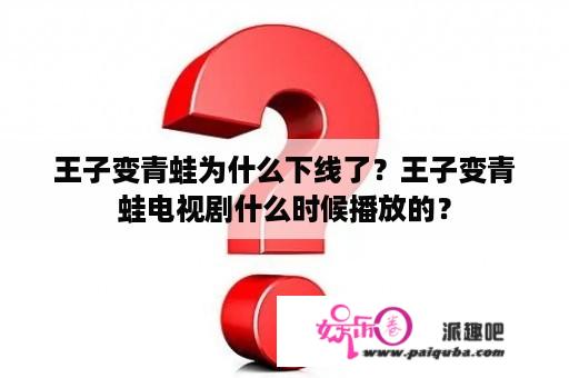 王子变青蛙为什么下线了？王子变青蛙电视剧什么时候播放的？