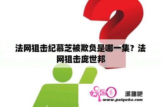 法网狙击纪慕芝被欺负是哪一集？法网狙击庞世邦