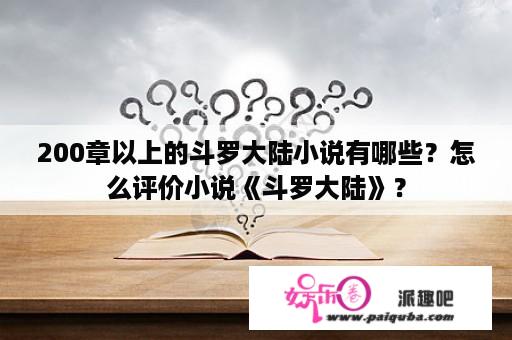 200章以上的斗罗大陆小说有哪些？怎么评价小说《斗罗大陆》？