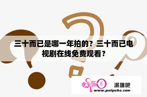 三十而已是哪一年拍的？三十而已电视剧在线免费观看？