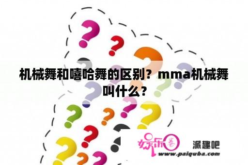 机械舞和嘻哈舞的区别？mma机械舞叫什么？