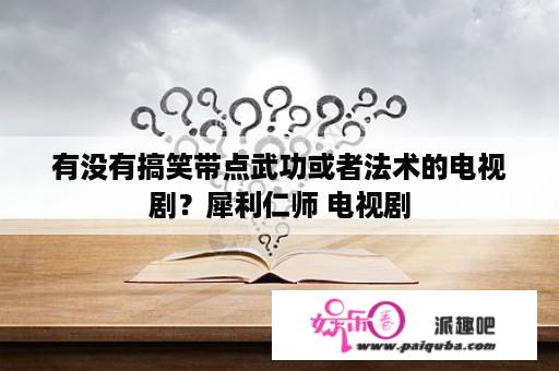 有没有搞笑带点武功或者法术的电视剧？犀利仁师 电视剧