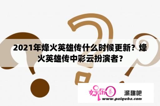 2021年烽火英雄传什么时候更新？烽火英雄传中彩云扮演者？