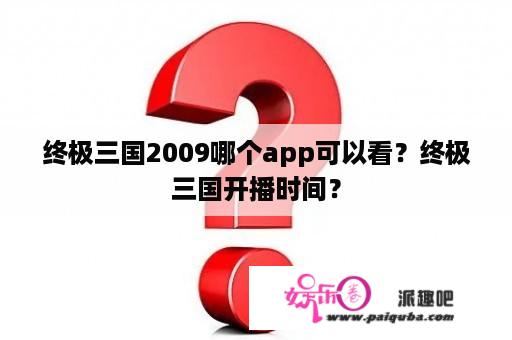 终极三国2009哪个app可以看？终极三国开播时间？