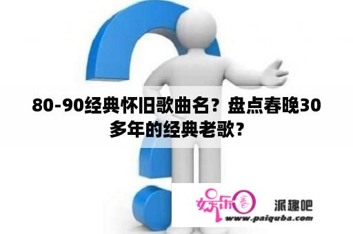 80-90经典怀旧歌曲名？盘点春晚30多年的经典老歌？