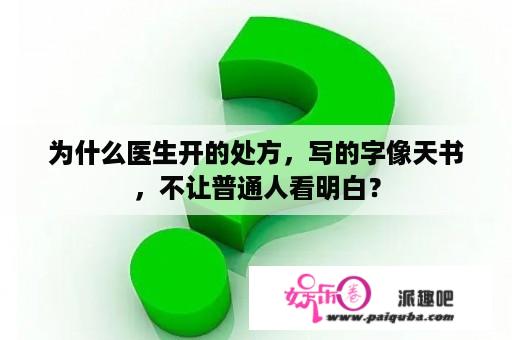 为什么医生开的处方，写的字像天书，不让普通人看明白？