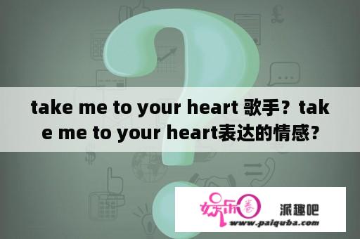 take me to your heart 歌手？take me to your heart表达的情感？