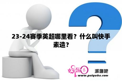 23-24赛季英超哪里看？什么叫快手素造？