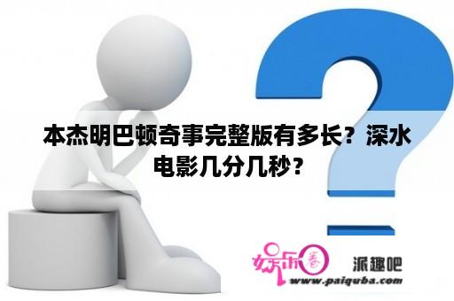 本杰明巴顿奇事完整版有多长？深水电影几分几秒？