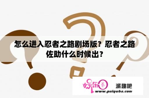 怎么进入忍者之路剧场版？忍者之路佐助什么时候出？