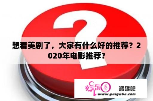 想看美剧了，大家有什么好的推荐？2020年电影推荐？