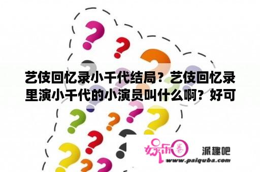 艺伎回忆录小千代结局？艺伎回忆录里演小千代的小演员叫什么啊？好可爱？