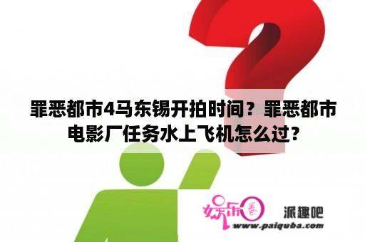 罪恶都市4马东锡开拍时间？罪恶都市电影厂任务水上飞机怎么过？