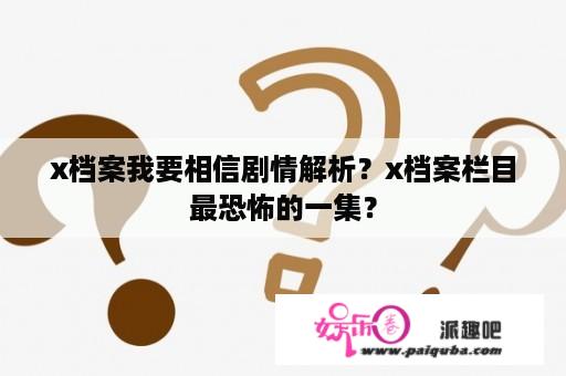 x档案我要相信剧情解析？x档案栏目最恐怖的一集？