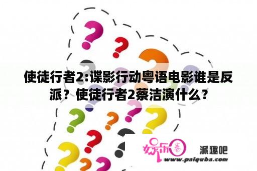 使徒行者2:谍影行动粤语电影谁是反派？使徒行者2蔡洁演什么？