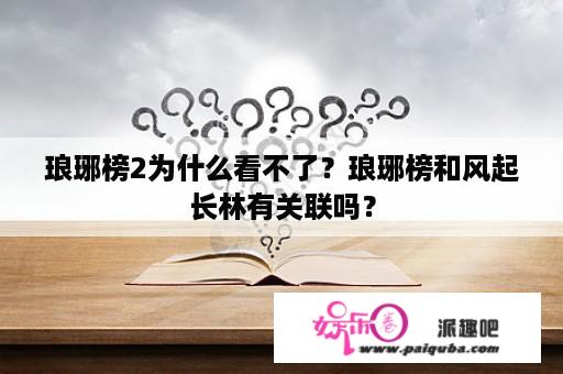 琅琊榜2为什么看不了？琅琊榜和风起长林有关联吗？