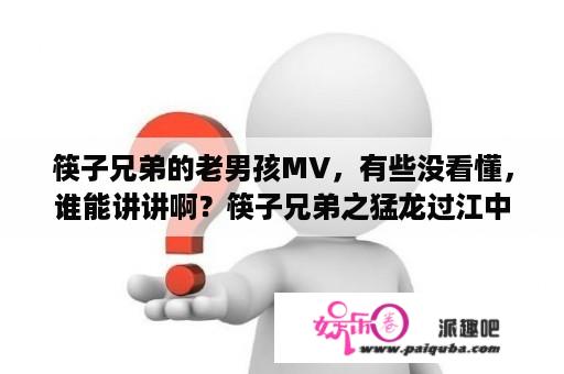 筷子兄弟的老男孩MV，有些没看懂，谁能讲讲啊？筷子兄弟之猛龙过江中天使之声制片人是谁扮演的？