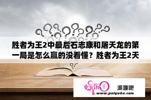 胜者为王2中最后石志康和屠天龙的第一局是怎么赢的没看懂？胜者为王2天下无敌主题曲？