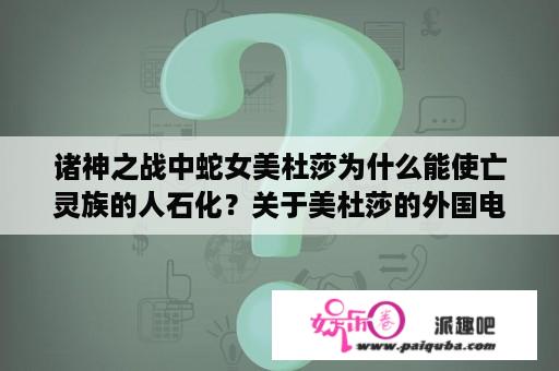 诸神之战中蛇女美杜莎为什么能使亡灵族的人石化？关于美杜莎的外国电影名？