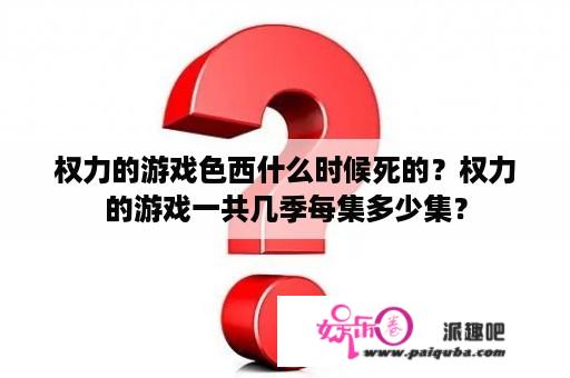 权力的游戏色西什么时候死的？权力的游戏一共几季每集多少集？