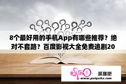 8个最好用的手机App有哪些推荐？绝对不套路？百度影视大全免费追剧2020年