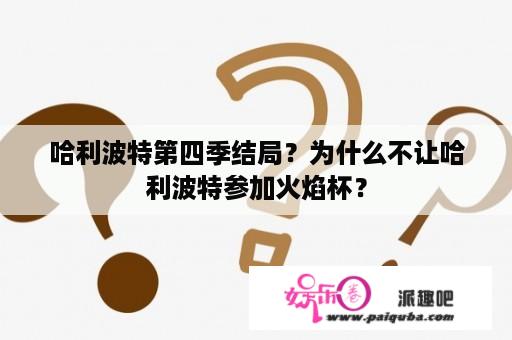 哈利波特第四季结局？为什么不让哈利波特参加火焰杯？