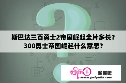 斯巴达三百勇士2帝国崛起全片多长？300勇士帝国崛起什么意思？