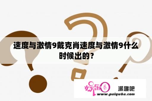 速度与激情9戴克肖速度与激情9什么时候出的？