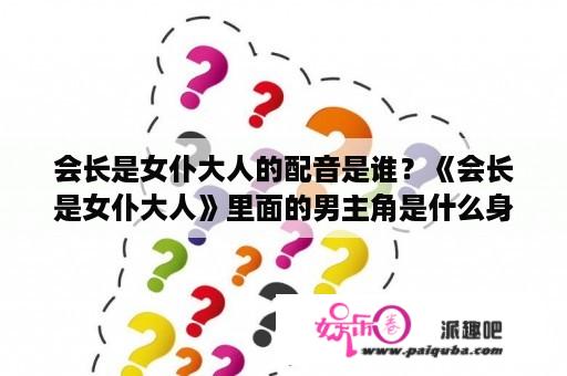 会长是女仆大人的配音是谁？《会长是女仆大人》里面的男主角是什么身份？