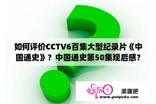 如何评价CCTV6百集大型纪录片《中国通史》？中国通史第50集观后感？