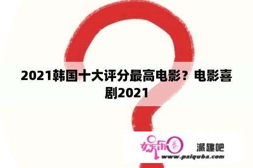 2021韩国十大评分最高电影？电影喜剧2021