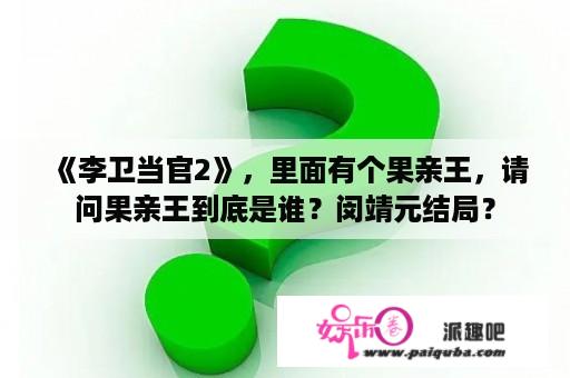 《李卫当官2》，里面有个果亲王，请问果亲王到底是谁？闵靖元结局？