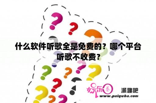 什么软件听歌全是免费的？哪个平台听歌不收费？