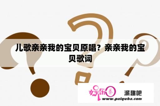 儿歌亲亲我的宝贝原唱？亲亲我的宝贝歌词