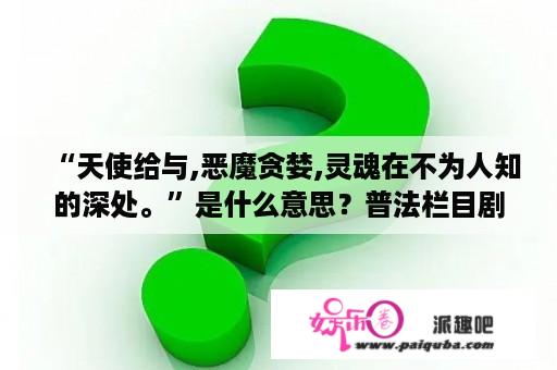 “天使给与,恶魔贪婪,灵魂在不为人知的深处。”是什么意思？普法栏目剧天使与魔鬼4剧情介绍？