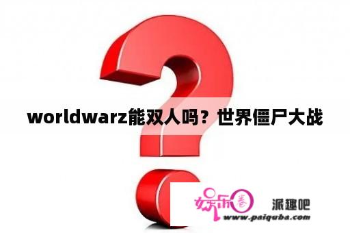 worldwarz能双人吗？世界僵尸大战