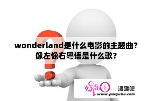 wonderland是什么电影的主题曲？像左像右粤语是什么歌？