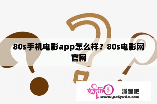 80s手机电影app怎么样？80s电影网官网